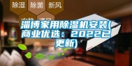 淄博家用除湿机安装(商业优选：2022已更新)