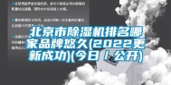 北京市除湿机排名哪家品牌悠久(2022更新成功)(今日／公开)