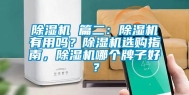 除湿机 篇二：除湿机有用吗？除湿机选购指南，除湿机哪个牌子好？