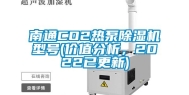 南通CO2热泵除湿机型号(价值分析，2022已更新)