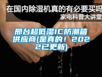 常见问题邢台超低湿IC防潮箱供应商(是真的！2022已更新)