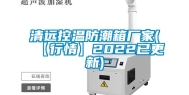 清远控温防潮箱厂家(【行情】2022已更新)