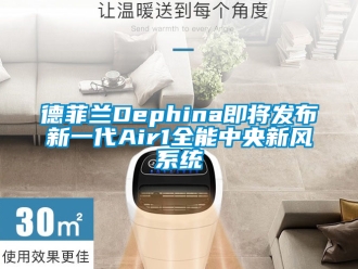 企业新闻德菲兰Dephina即将发布新一代Air1全能中央新风系统