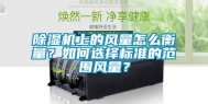 除湿机上的风量怎么衡量？如何选择标准的范围风量？