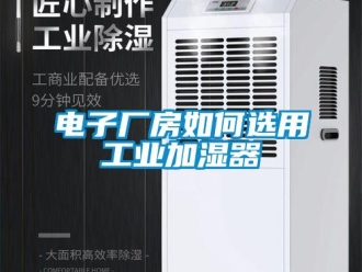 常见问题电子厂房如何选用工业加湿器