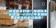 除湿机不好用？那是你不会选！--2022年家用除湿机选购避坑指南！