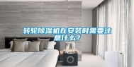 转轮除湿机在安装时需要注意什么？