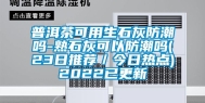 普洱茶可用生石灰防潮吗-熟石灰可以防潮吗(23日推荐／今日热点)2022已更新