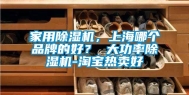 家用除湿机，上海哪个品牌的好？ 大功率除湿机-淘宝热卖好