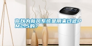 你以为新风系统是用来过滤PM2.5的？