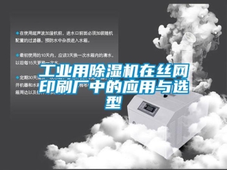 企业新闻工业用除湿机在丝网印刷厂中的应用与选型