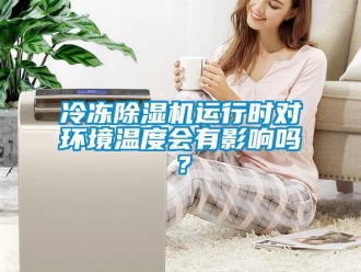 常见问题冷冻除湿机运行时对环境温度会有影响吗？