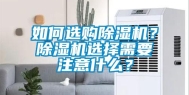 如何选购除湿机？除湿机选择需要注意什么？