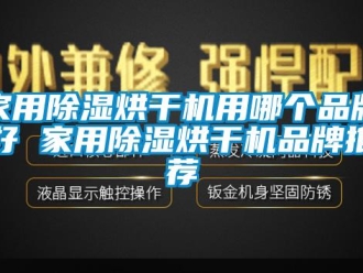 企业新闻家用除湿烘干机用哪个品牌好 家用除湿烘干机品牌推荐