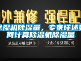 企业新闻除湿机除湿量，专家详述如何计算除湿机除湿量