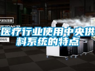 知识百科医疗行业使用中央供料系统的特点