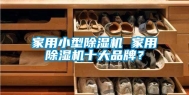 家用小型除湿机 家用除湿机十大品牌？