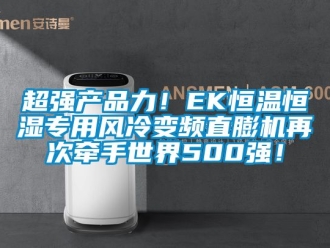 知识百科超强产品力！EK恒温恒湿专用风冷变频直膨机再次牵手世界500强！