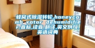 蜂窝式除湿转轮,honeycomb rotor dehumidifier,音标,读音,翻译,英文例句,英语词典