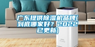 广东提供除湿机品牌(到底哪家好？2022已更新)