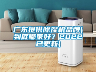 企业新闻广东提供除湿机品牌(到底哪家好？2022已更新)