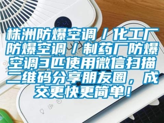 企业新闻株洲防爆空调／化工厂防爆空调／制药厂防爆空调3匹使用微信扫描二维码分享朋友圈，成交更快更简单！