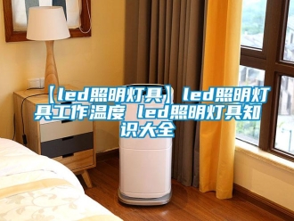 常见问题【led照明灯具】led照明灯具工作温度 led照明灯具知识大全