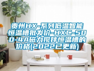 知识百科贵州HX-系列低温智能恒温槽批发价-HXC-500-4A磁力搅拌恒温槽的价格(2022已更新)