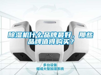 企业新闻除湿机什么品牌最好，那些品牌值得购买？