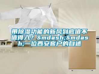 企业新闻带除湿功能的新风到底值不值得入？——一位西安客户的自述