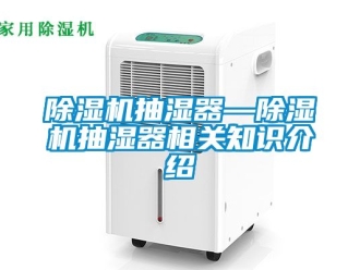 企业新闻除湿机抽湿器—除湿机抽湿器相关知识介绍