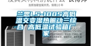 兰思LS-100S高低温交变湿热振动三综合 高低温试验箱厂家