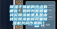 除湿干燥机的特点有哪些？如何判断蜂巢转轮除湿机是不是由转轮除湿机和风巢除湿机共同作用的？