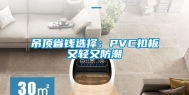 吊顶省钱选择：PVC扣板又轻又防潮