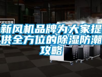 企业新闻新风机品牌为大家提供全方位的除湿防潮攻略