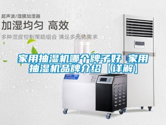 企业新闻家用抽湿机哪个牌子好 家用抽湿机品牌介绍【详解】