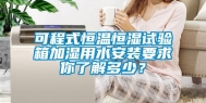 可程式恒温恒湿试验箱加湿用水安装要求你了解多少？