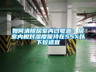 常见问题如何清除居室内过敏源：居室内相对湿度保持在55%以下较适宜