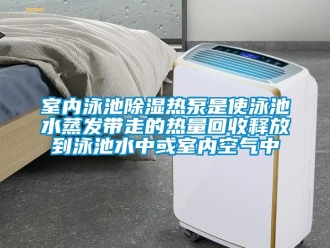 知识百科室内泳池除湿热泵是使泳池水蒸发带走的热量回收释放到泳池水中或室内空气中