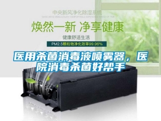 知识百科医用杀菌消毒液喷雾器，医院消毒杀菌好帮手