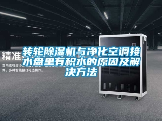 常见问题转轮除湿机与净化空调接水盘里有积水的原因及解决方法