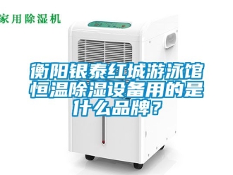 知识百科衡阳银泰红城游泳馆恒温除湿设备用的是什么品牌？