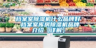 档案室除湿机什么品牌好 档案室库房除湿机品牌介绍【详解】