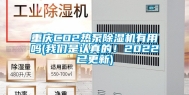 重庆CO2热泵除湿机有用吗(我们是认真的！2022已更新)