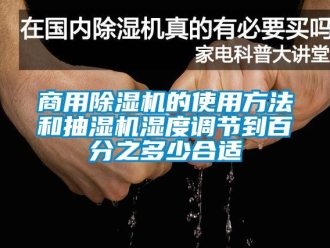 知识百科商用除湿机的使用方法和抽湿机湿度调节到百分之多少合适