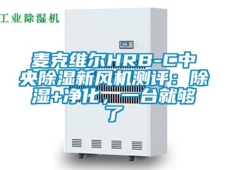 常见问题麦克维尔HRB-C中央除湿新风机测评：除湿+净化，一台就够了