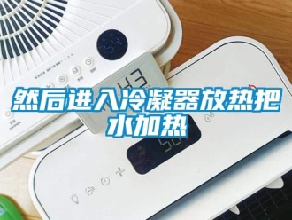 行业新闻然后进入冷凝器放热把水加热