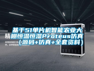 知识百科基于51单片机智能农业大棚恒温恒湿Proteus仿真（源码+仿真+全套资料）