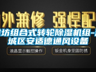 常见问题潍坊组合式转轮除湿机组-潍城区安适德通风设备