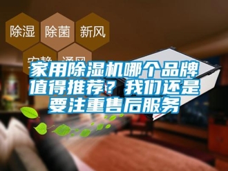 企业新闻家用除湿机哪个品牌值得推荐？我们还是要注重售后服务